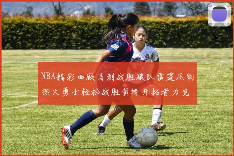 NBA精彩回顾马刺战胜狼队雷霆压制热火勇士轻松战胜黄蜂开拓者力克湖人
