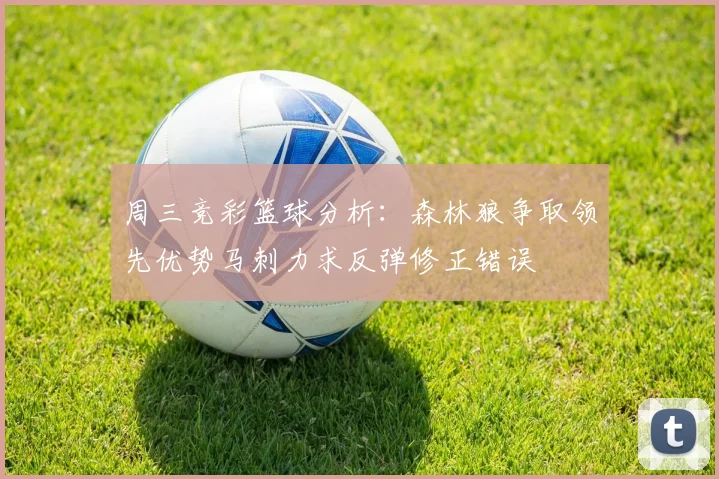 周三竞彩篮球分析：森林狼争取领先优势马刺力求反弹修正错误