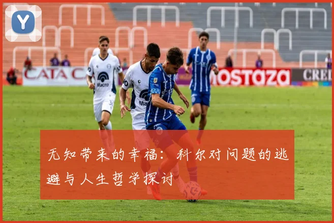 无知带来的幸福：科尔对问题的逃避与人生哲学探讨