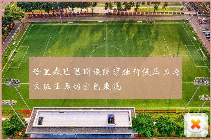 哈里森巴恩斯谈防守独行侠压力与文班亚马的出色表现
