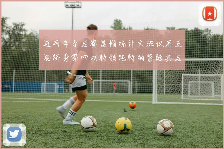近两年季后赛盖帽统计文班仅用五场跻身第四切特领跑特纳紧随其后