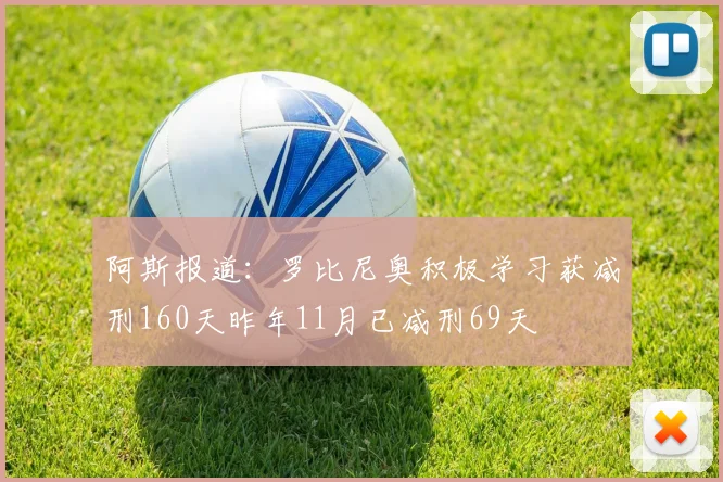 阿斯报道：罗比尼奥积极学习获减刑160天昨年11月已减刑69天