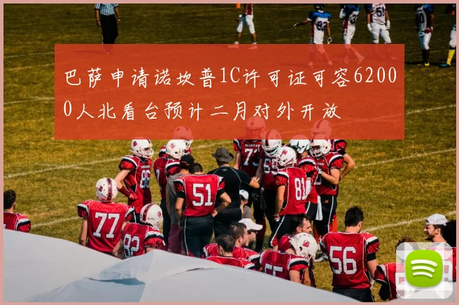 巴萨申请诺坎普1C许可证可容62000人北看台预计二月对外开放