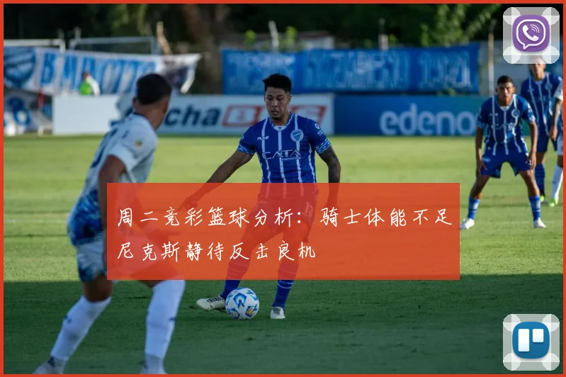周二竞彩篮球分析：骑士体能不足尼克斯静待反击良机