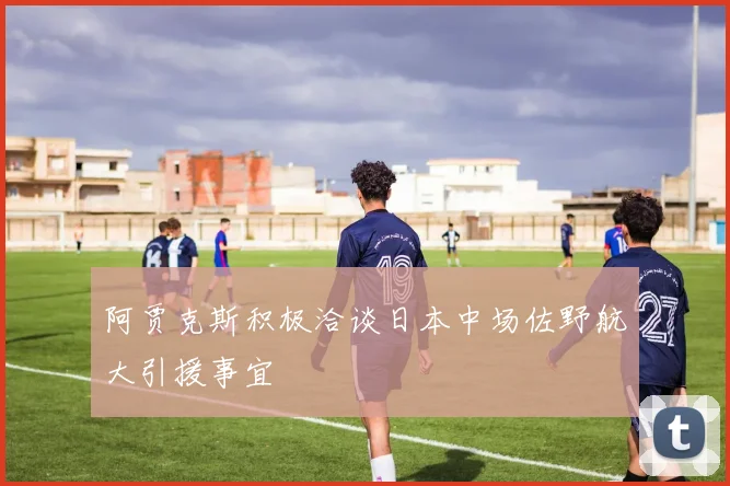阿贾克斯积极洽谈日本中场佐野航大引援事宜