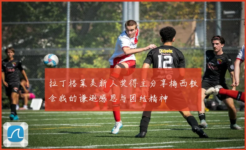 拉丁格莱美新人奖得主分享梅西教会我的谦逊感恩与团结精神