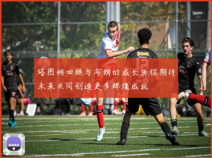 塔图姆回顾与布朗的成长历程期待未来共同创造更多辉煌成就