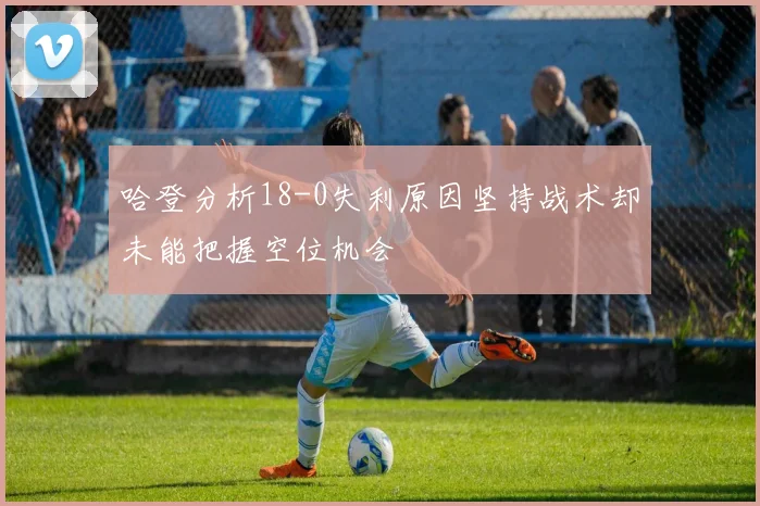 哈登分析18-0失利原因坚持战术却未能把握空位机会