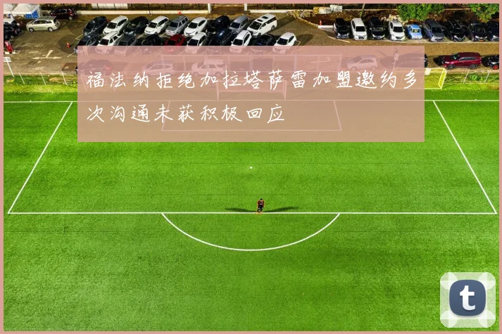 福法纳拒绝加拉塔萨雷加盟邀约多次沟通未获积极回应